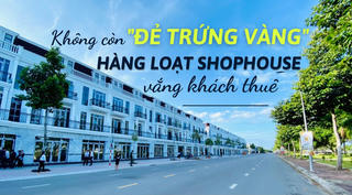 Không còn “đẻ trứng vàng”, hàng loạt shophouse ế ẩm, vắng khách thuê
