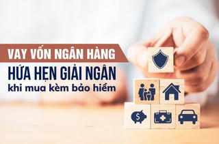 Vay vốn ngân hàng: Hứa hẹn giải ngân khi mua kèm bảo hiểm