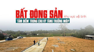 Bất động sản khu vực vệ tinh: “Tâm điểm” trong chu kỳ tăng trưởng mới