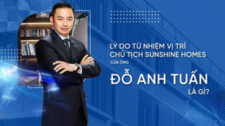 Lý do ông Đỗ Anh Tuấn từ nhiệm vị trí Chủ tịch HĐQT Sunshine Homes?