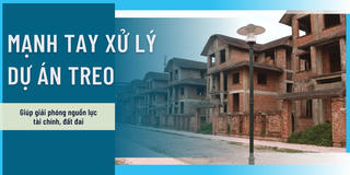 Mạnh tay với các dự án treo để giải phóng nguồn lực đất đai và nguồn tài chính
