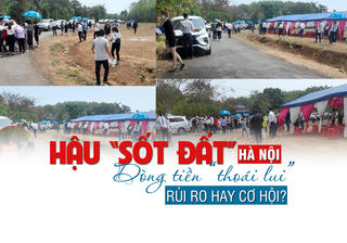 Hậu “sốt đất” Hà Nội: Dòng tiền thoái lui, rủi ro hay cơ hội mới?