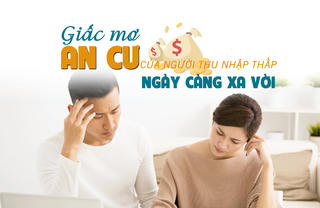 Giấc mơ an cư của người thu nhập thấp ngày càng xa vời?