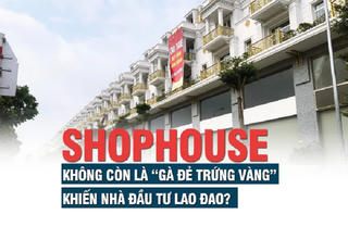 Shophouse đã không còn là “gà đẻ trứng vàng”, khiến nhà đầu tư lao đao?