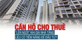 Căn hộ cho thuê “lên ngôi” khi giá nhà tăng, liệu có tiềm năng để đầu tư?
