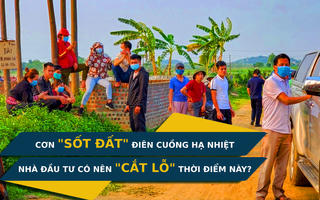 Cơn “sốt đất” điên cuồng có dấu hiệu “hạ nhiệt”, nhà đầu tư có nên “cắt lỗ” thời điểm này?