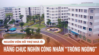Nguồn vốn hỗ trợ nhà ở: Hàng chục nghìn công nhân “trông ngóng”
