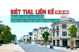 Biệt thự liền kề tại Hà Nội: Nguồn cung khan hiếm, vùng ven cũng bắt đầu tăng giá?
