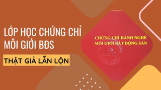 Lớp học chứng chỉ môi giới bất động sản, thật giả lẫn lộn