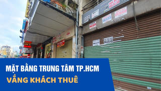 Mặt bằng trung tâm TP Hồ Chí Minh vắng khách thuê