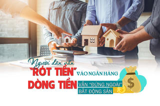 Người dân vẫn “rót tiền” vào ngân hàng, dòng tiền vẫn “đứng ngoài” bất động sản?