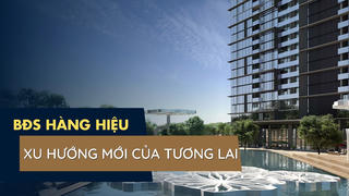Bất động sản hàng hiệu: Xu hướng mới của tương lai