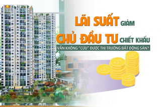 Lãi suất giảm, chủ đầu tư tăng chiết khấu vẫn chưa thể “cứu” được thị trường bất động sản?