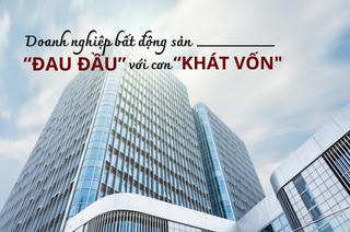 Doanh nghiệp bất động sản “đau đầu” với cơn “khát” vốn