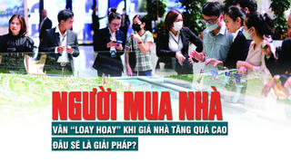 Người mua nhà vẫn “loay hoay” khi giá nhà tăng quá cao, đâu sẽ là giải pháp