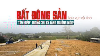 Bất động sản khu vực vệ tinh: “Tâm điểm” trong chu kỳ tăng trưởng mới