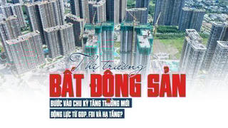 Thị trường bất động sản bước vào chu kỳ tăng trưởng mới, động lực từ GDP, FDI và hạ tầng