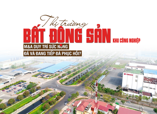 Thị trường bất động sản công nghiệp: M&A duy trì sức nóng, đã và đang tiếp đà phục hồi