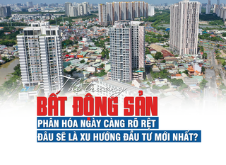 Thị trường bất động sản phân hóa ngày càng rõ rệt, đâu là xu hướng đầu tư mới?