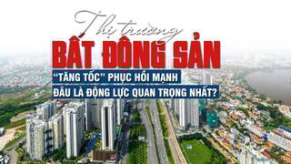 Thị trường bất động sản “tăng tốc” phục hồi mạnh, đâu là động lực quan trọng nhất