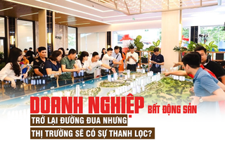 Doanh nghiệp bất động sản trở lại đường đua nhưng thị trường sẽ có sự thanh lọc