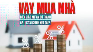 Vay mua nhà: Biến giấc mơ an cư thành áp lực tài chính kéo dài