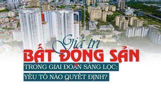 Giá trị bất động sản trong giai đoạn sàng lọc: Yếu tố nào quyết định