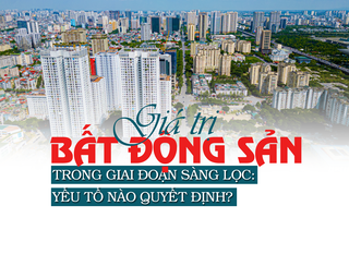 Giá trị bất động sản trong giai đoạn sàng lọc: Yếu tố nào quyết định