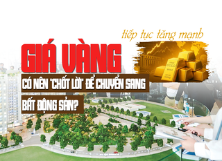 Giá vàng tiếp tục tăng mạnh, có nên “chốt lời” để chuyển sang bất động sản