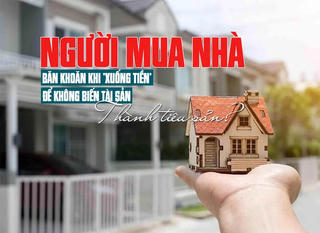 Người mua nhà băn khoăn khi “xuống tiền”, để không biến tài sản thành tiêu sản