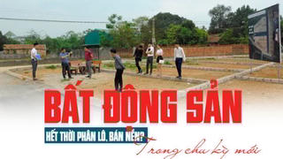 Thị trường bất động sản trong chu kỳ mới: Hết thời phân lô, bán nền