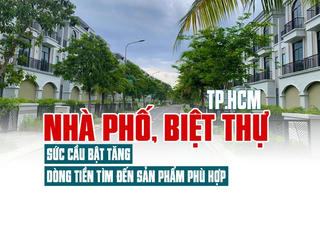 Nhà phố, biệt thự TP.HCM: Sức cầu bật tăng, dòng tiền tìm đến sản phẩm phù hợp