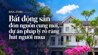 DXS-FERI: Bất động sản đón nguồn cung mới, dự án pháp lý rõ ràng hút người mua