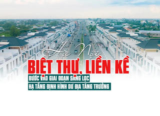 Biệt thự, liền kề Hà Nội: Bước vào giai đoạn sàng lọc, Hạ tầng định hình dư địa tăng trưởng