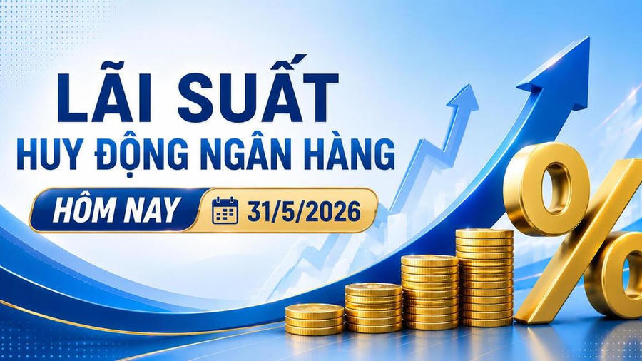 Lãi suất huy động ngân hàng hôm nay 31/5/2026: Nhiều kỳ hạn vượt 6%/năm