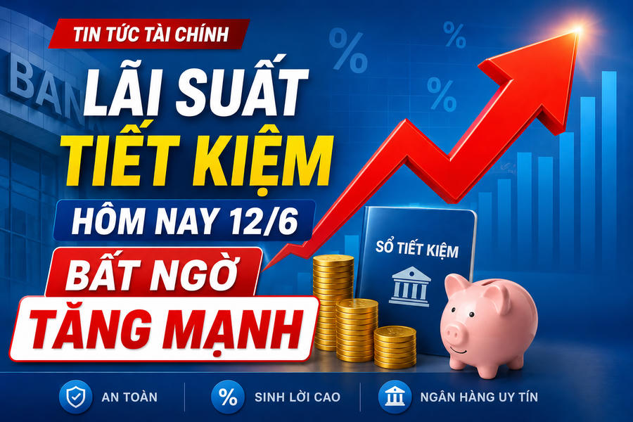 Lãi suất tiết kiệm hôm nay 12/6: Bất ngờ bật tăng mạnh, ngân hàng nào cao nhất